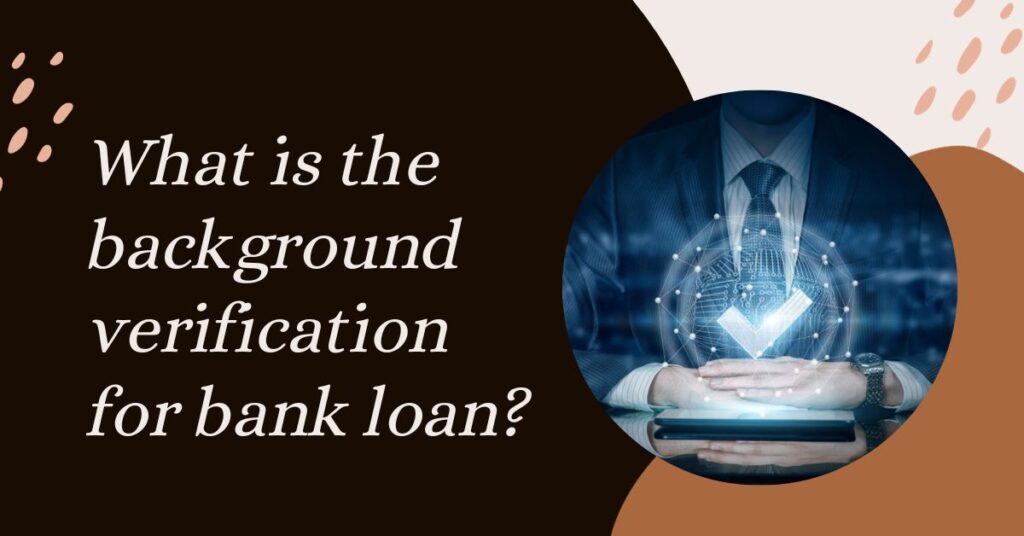 What is the background verification for bank loan?