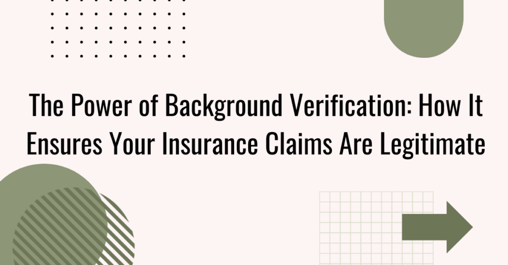 The Power of Background Verification: How It Ensures Your Insurance Claims Are Legitimate