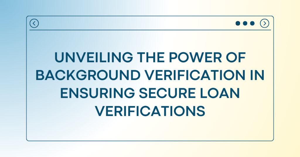 Unveiling the Power of Background Verification in Ensuring Secure Loan Verifications