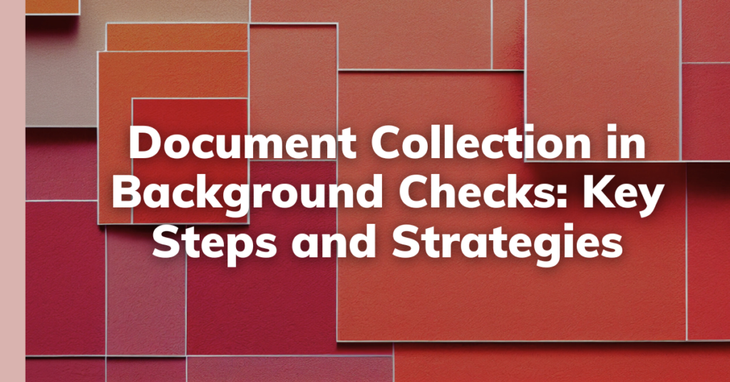 Document Collection in Background Checks: Key Steps and Strategies