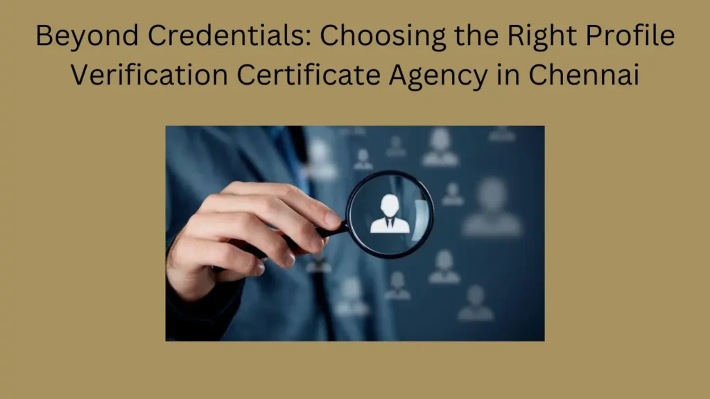 Beyond Credentials: Choosing the Right Profile Verification Certificate Agency in Chennai