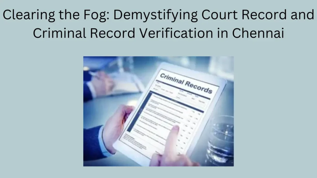 Clearing the Fog: Demystifying Court Record and Criminal Record Verification in Chennai