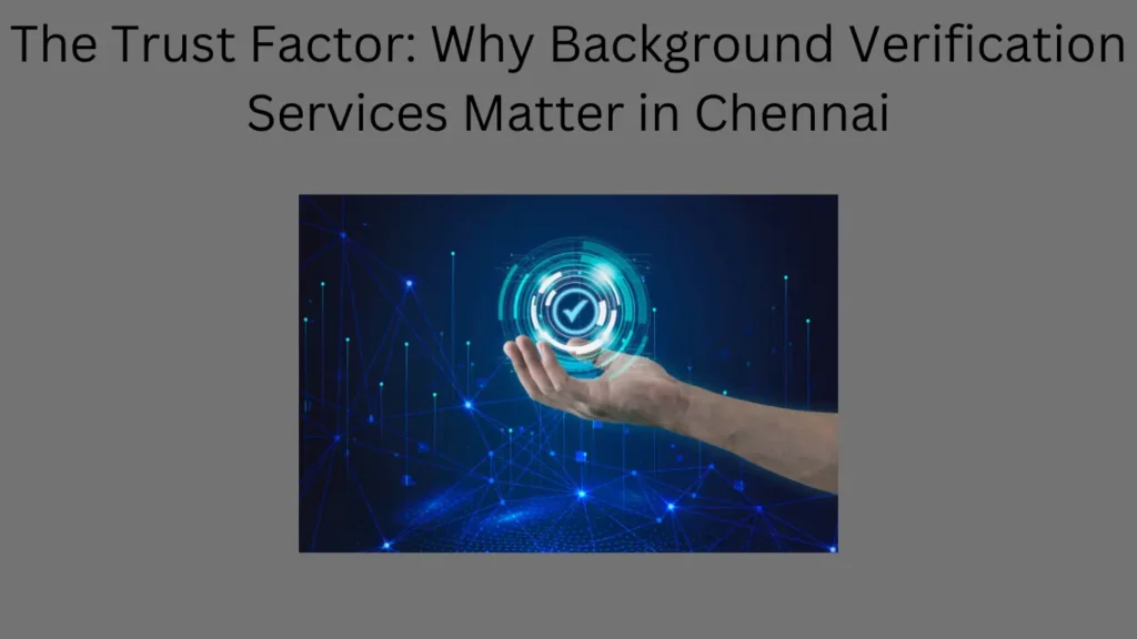 The Trust Factor: Why Background Verification Services Matter in Chennai
