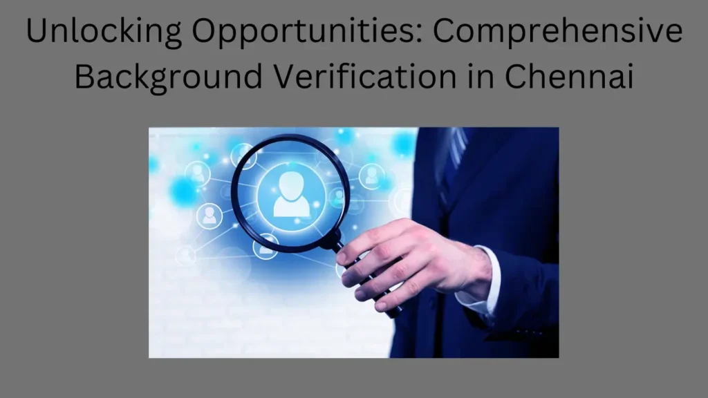 Unlocking Opportunities: Comprehensive Background Verification in Chennai