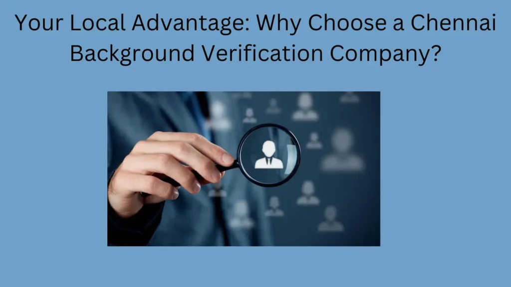 Your Local Advantage: Why Choose a Chennai Background Verification Company?