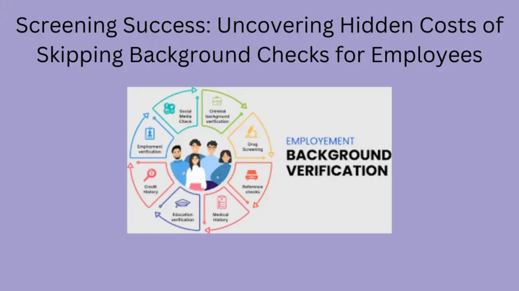 Screening Success: Uncovering Hidden Costs of Skipping Background Checks for Employees