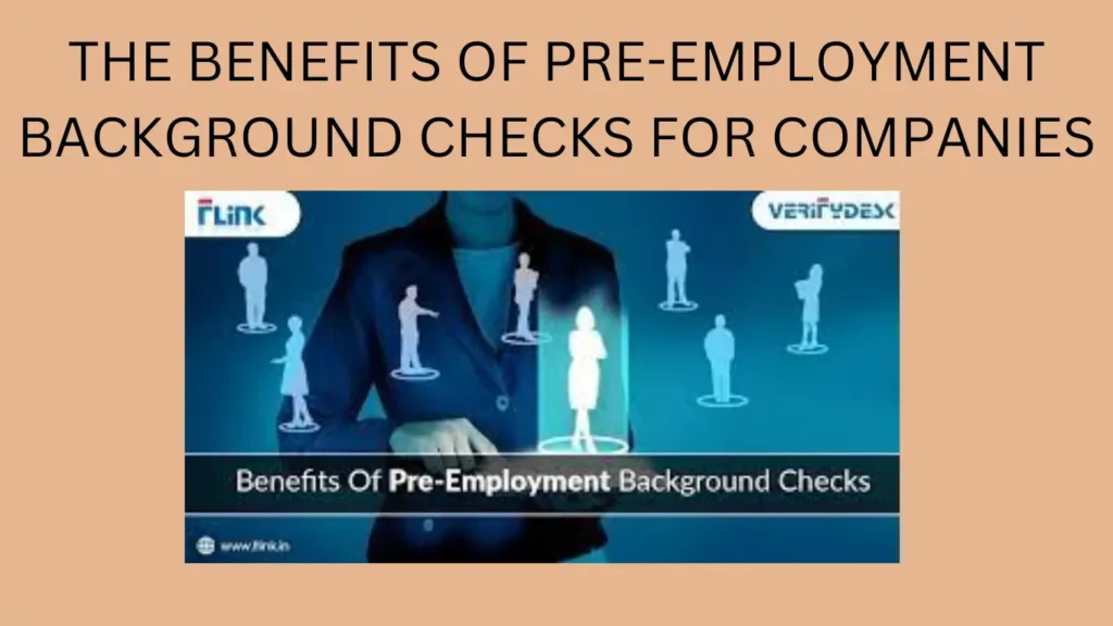 THE BENEFITS OF PRE-EMPLOYMENT BACKGROUND CHECKS FOR COMPANIES