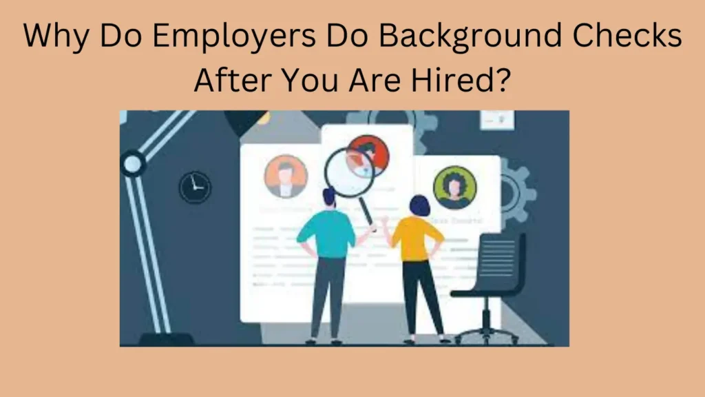 Why Do Employers Do Background Checks After You Are Hired?