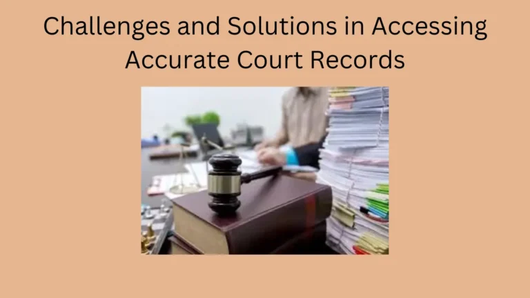 Challenges and Solutions in Accessing Accurate Court Records