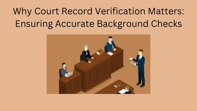 Why Court Record Verification Matters: Ensuring Accurate Background Checks