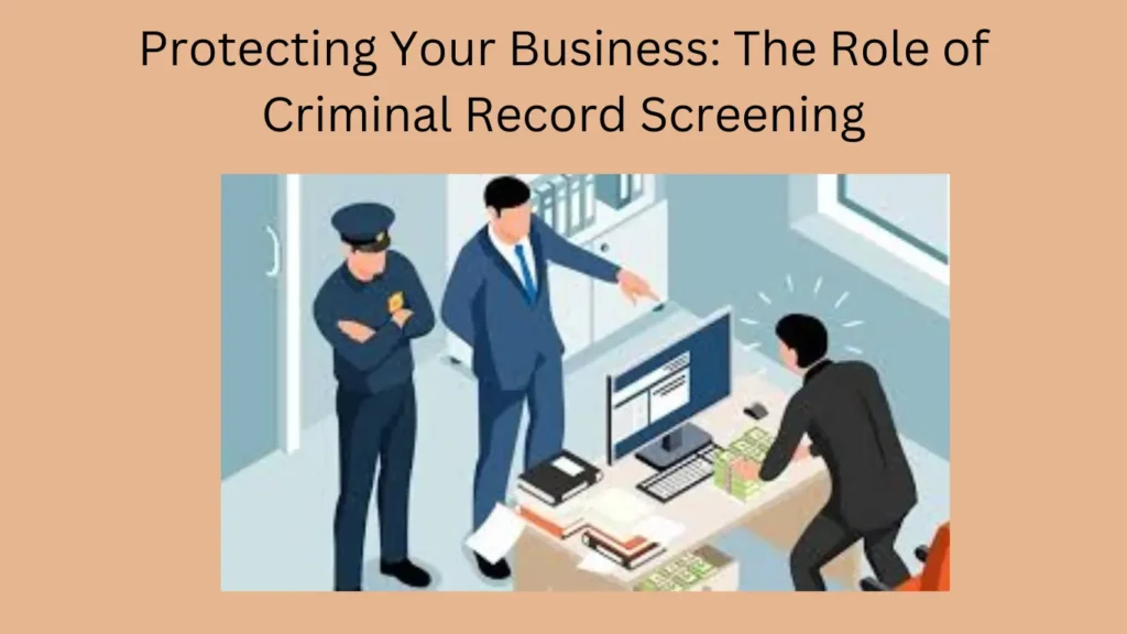 Protecting Your Business: The Role of Criminal Record Screening