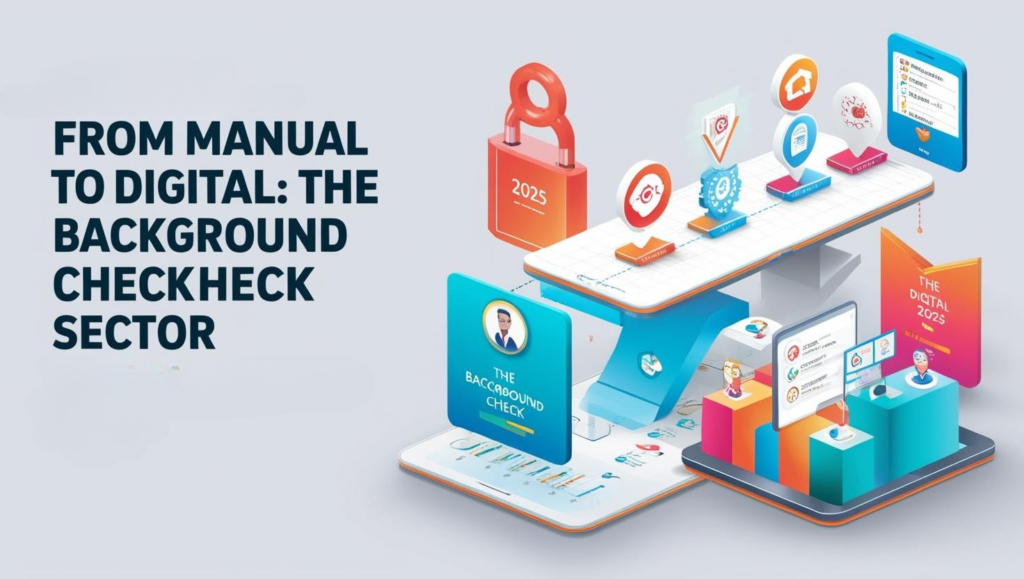 From Manual to Digital: The Background Check Sector Evolved Till 2025