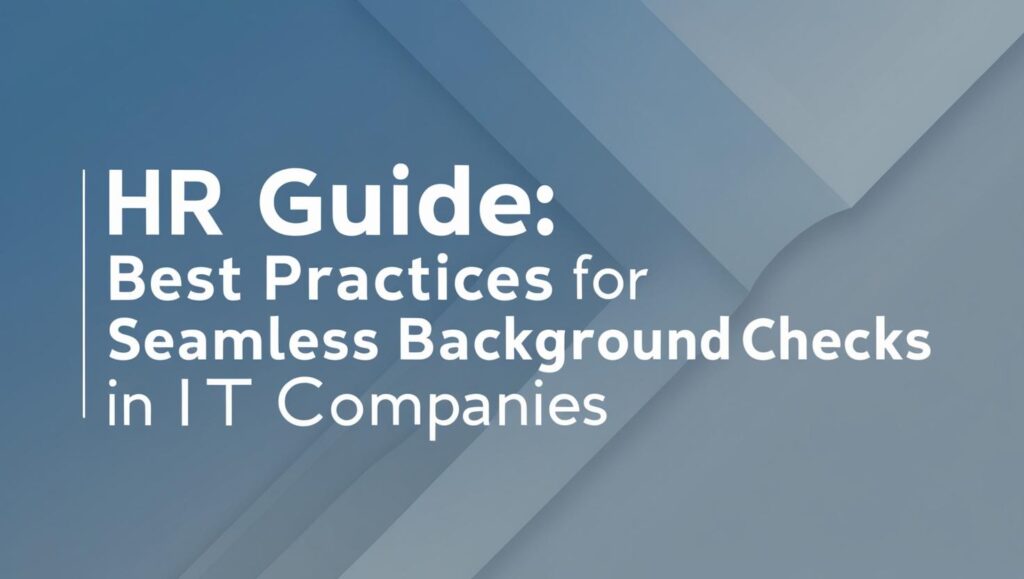 HR Guide: Best Practices for Seamless Background Checks in IT Companies