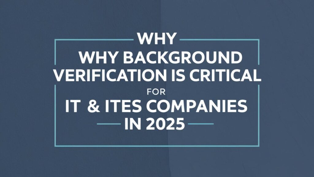 Why Background Verification is Critical for IT & ITES Companies in 2025