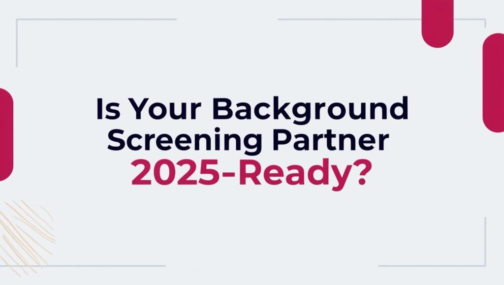 Is Your Background Screening Partner 2025-Ready?