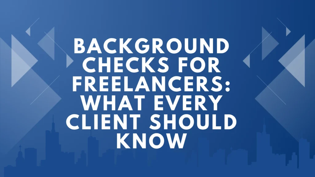 Background Checks for Freelancers: What Every Client Should Know