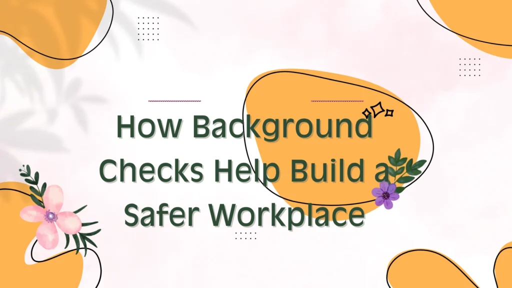 How Background Checks Help Build a Safer Workplace